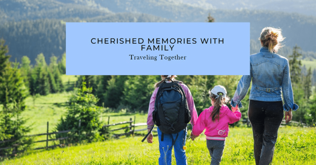 Traveling with Family Creating Cherished Memories